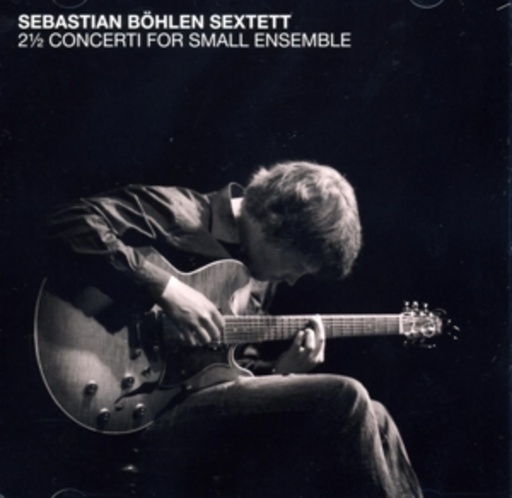 Sebastian Bohlen Sextett – 2½ Concerti For Small Ensemble