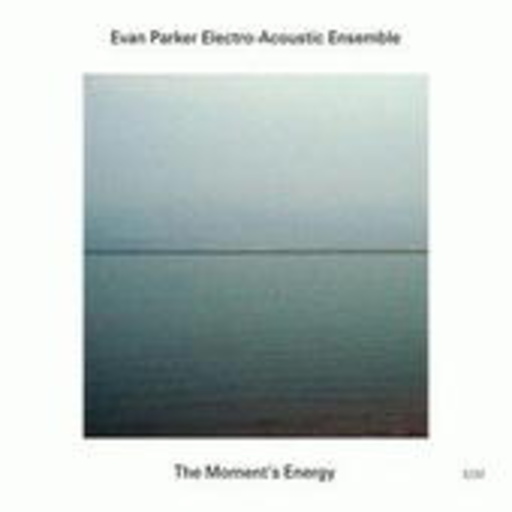 Evan Parker Electro-Acoustic Ensemble – The Moment's Energy