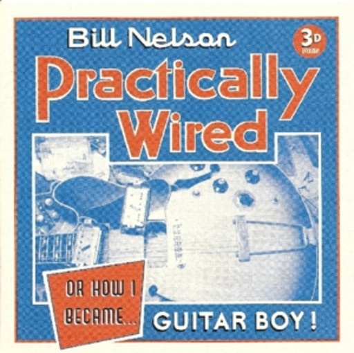 Bill Nelson – Practically Wired/Or How I Became...