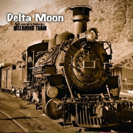 Delta Moon – You'll Never Get To Heaven On A Hellbound Train