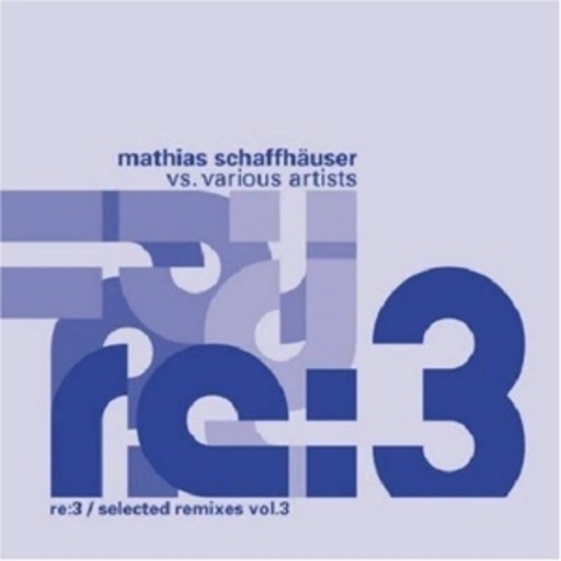 Mathias Schaffhäuser vs. Various Artists – Re:3 - Selected Remixes Vol. 3